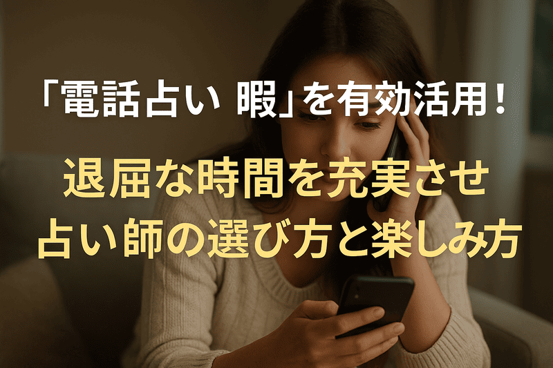 「電話占い 暇」を有効活用！退屈な時間を充実させる占い師の選び方と楽しみ方